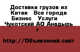 Доставка грузов из Китая - Все города Бизнес » Услуги   . Чукотский АО,Анадырь г.